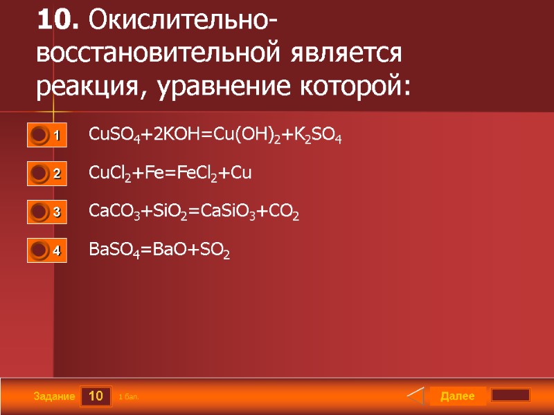 10 Задание 10. Окислительно-восстановительной является реакция, уравнение которой:   CuSO4+2KOH=Cu(OH)2+K2SO4  CuCl2+Fe=FeCl2+Cu 